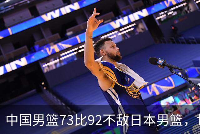 中国男篮73比92不敌日本男篮，世预赛出线存变数