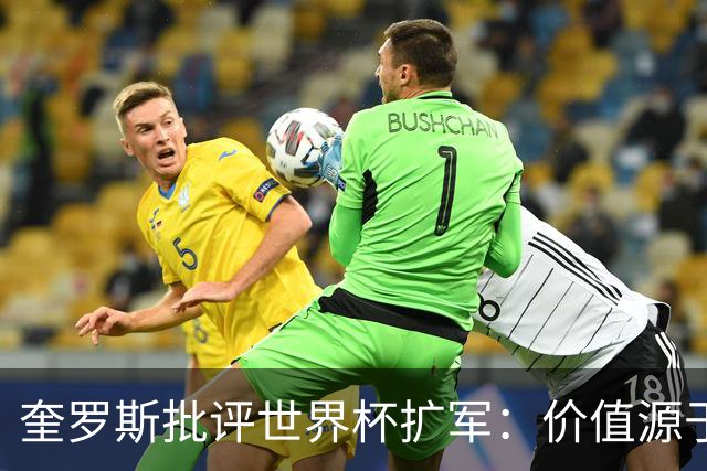 奎罗斯批评世界杯扩军：价值源于稀缺性，晋级球队过多就变得庸俗