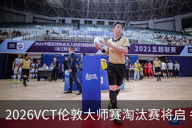 2026VCT伦敦大师赛淘汰赛将启 各赛区头号种子亮相
