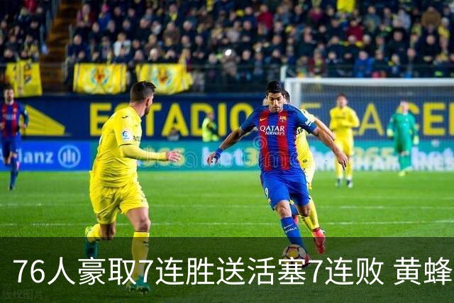 76人豪取7连胜送活塞7连败 黄蜂逆转战胜奇才